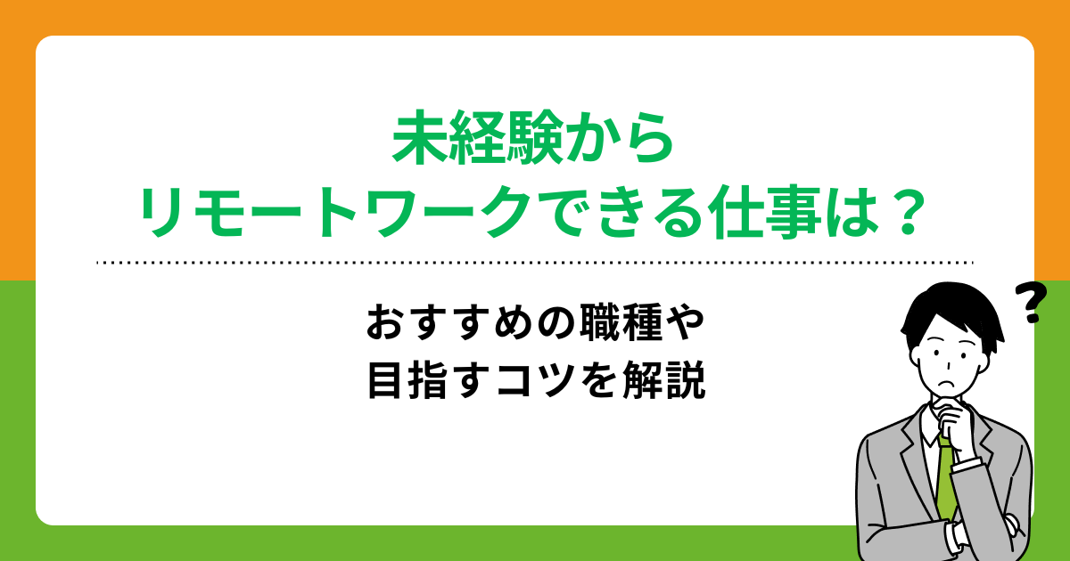 未経験からリモートワークできる仕事は?おすすめの職種や目指すコツを解説