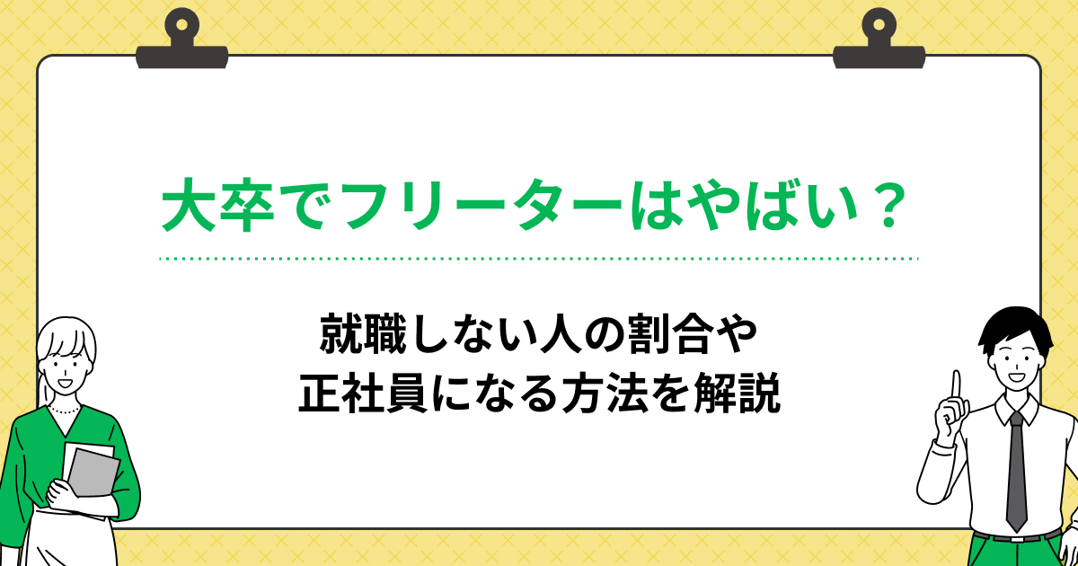 大卒でフリーターはやばい?就職しない人の割合や正社員になる方法を解説