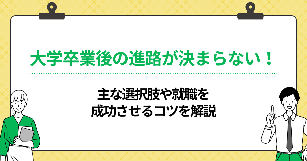 大学卒業後の進路が決まらない!主な選択肢や就職を成功させるコツを解説