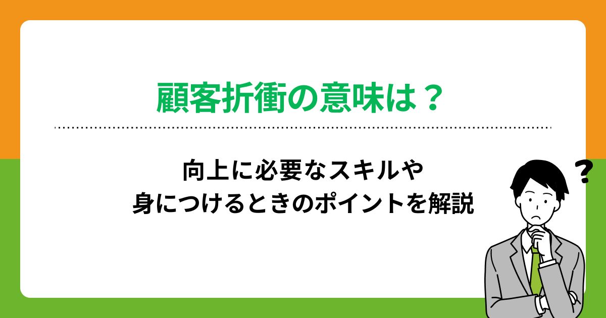 顧客折衝の意味は?向上に必要なスキルや身につけるときのポイントを解説