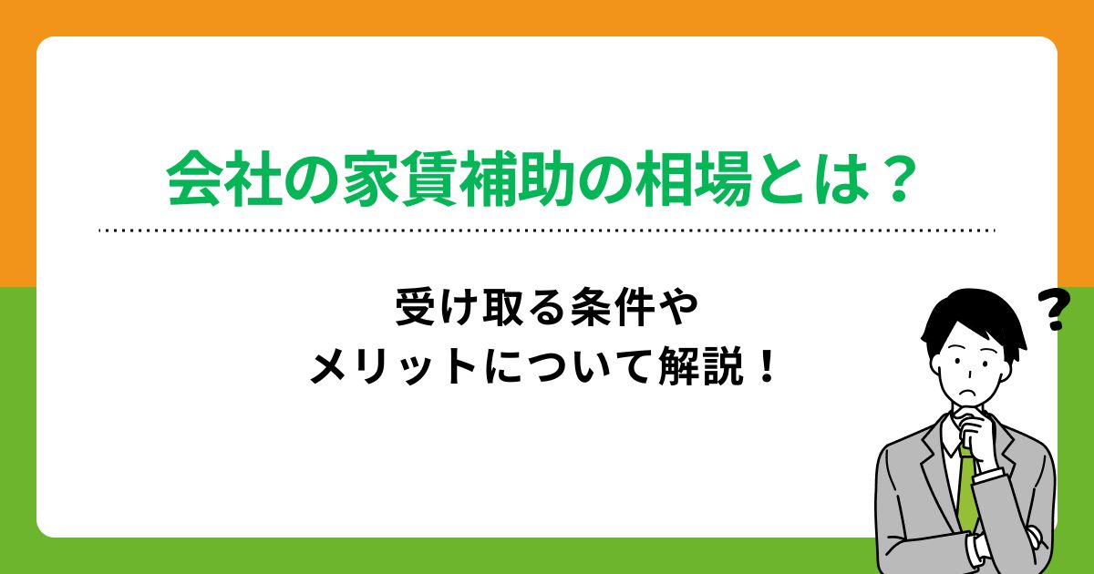 会社の家賃補助の相場とは?受け取る条件やメリットについて解説!