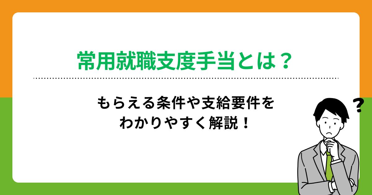 常用就職支度手当とは?もらえる条件や支給要件をわかりやすく解説!
