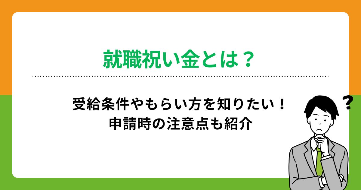 就職祝い金とは?受給条件やもらい方を知りたい!申請時の注意点も紹介