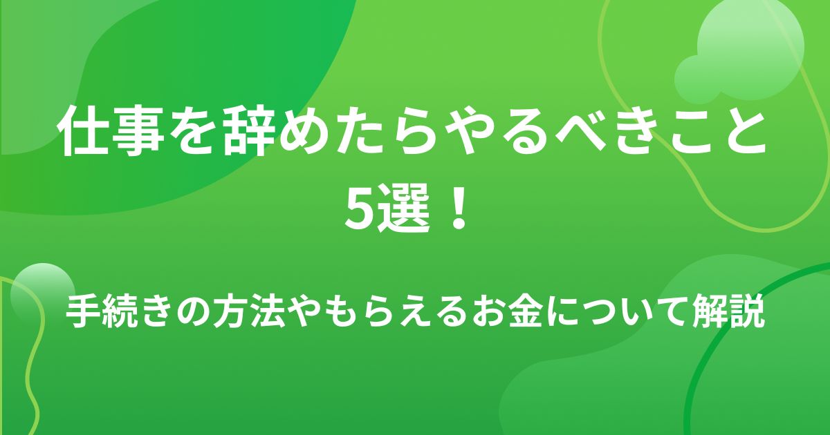 仕事を辞めたらやるべきこと5選!手続きの方法や順番を詳しく解説の画像